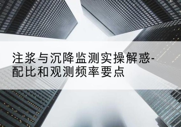 富源水泥浆配比不当会不会造成注浆管堵管？-注浆与沉降监测实操解惑-配比和观测频率要点